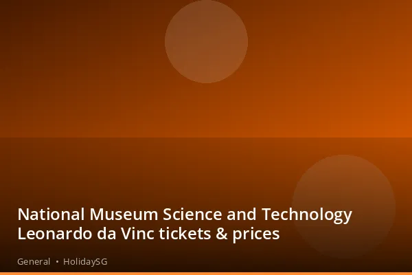 National Museum Science and Technology Leonardo da Vinc tickets &amp; prices - General | HolidaySG
