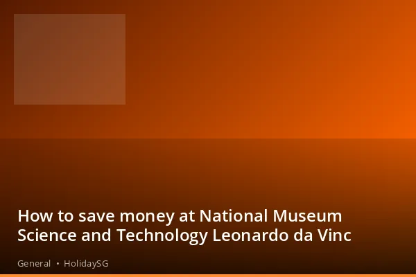 How to save money at National Museum Science and Technology Leonardo da Vinc - General | HolidaySG