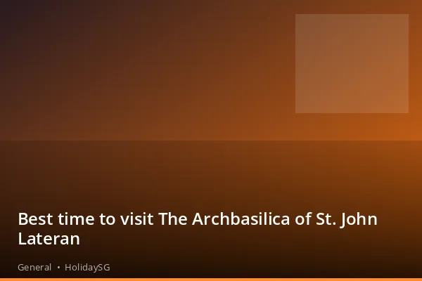 Best time to visit The Archbasilica of St. John Lateran - General | HolidaySG