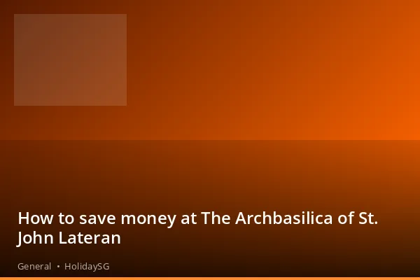 How to save money at The Archbasilica of St. John Lateran - General | HolidaySG