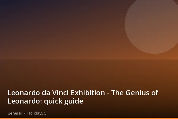 Leonardo da Vinci Exhibition - The Genius of Leonardo: quick guide - General | HolidaySG