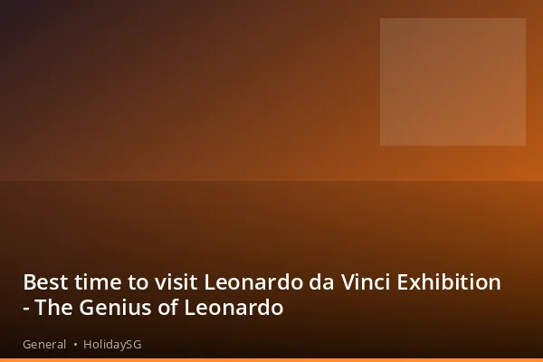 Best time to visit Leonardo da Vinci Exhibition - The Genius of Leonardo - General | HolidaySG