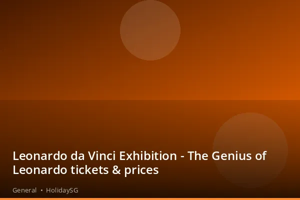 Leonardo da Vinci Exhibition - The Genius of Leonardo tickets &amp; prices - General | HolidaySG