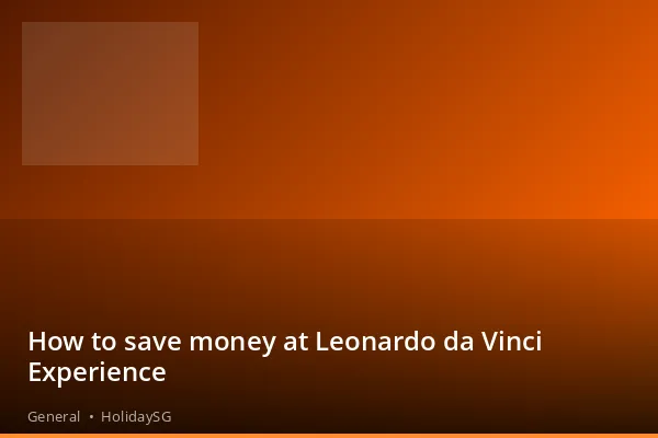 How to save money at Leonardo da Vinci Experience - General | HolidaySG