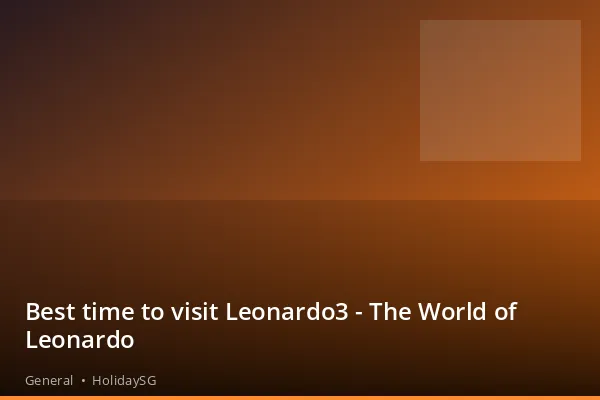 Best time to visit Leonardo3 - The World of Leonardo - General | HolidaySG