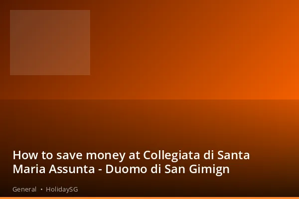 How to save money at Collegiata di Santa Maria Assunta - Duomo di San Gimign - General | HolidaySG