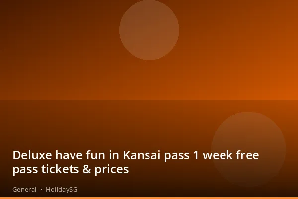 Deluxe have fun in Kansai pass 1 week free pass tickets &amp; prices - General | HolidaySG