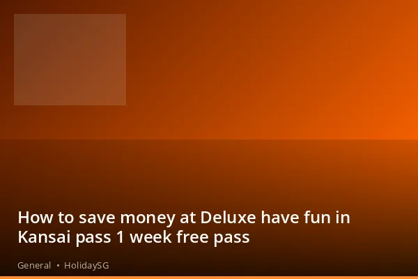 How to save money at Deluxe have fun in Kansai pass 1 week free pass - General | HolidaySG