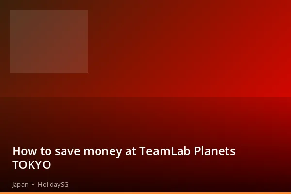 How to save money at TeamLab Planets TOKYO - Japan | HolidaySG