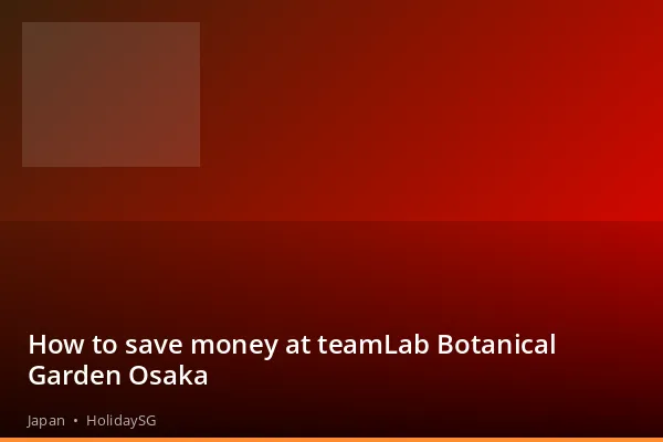 How to save money at teamLab Botanical Garden Osaka - Japan | HolidaySG