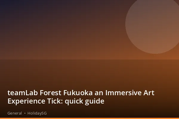 teamLab Forest Fukuoka an Immersive Art Experience Tick: quick guide - General | HolidaySG