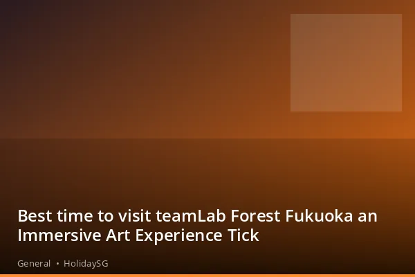 Best time to visit teamLab Forest Fukuoka an Immersive Art Experience Tick - General | HolidaySG