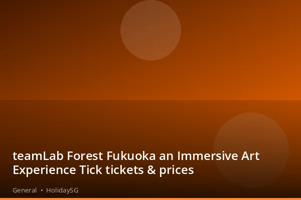 teamLab Forest Fukuoka an Immersive Art Experience Tick tickets &amp; prices - General | HolidaySG