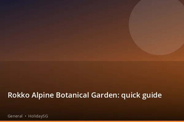 Rokko Alpine Botanical Garden: quick guide - General | HolidaySG