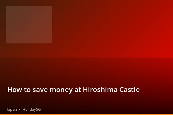 How to save money at Hiroshima Castle - Japan | HolidaySG