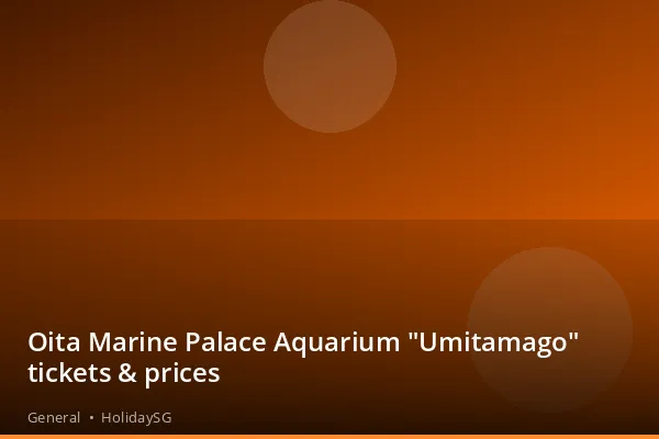 Oita Marine Palace Aquarium "Umitamago" tickets &amp; prices - General | HolidaySG