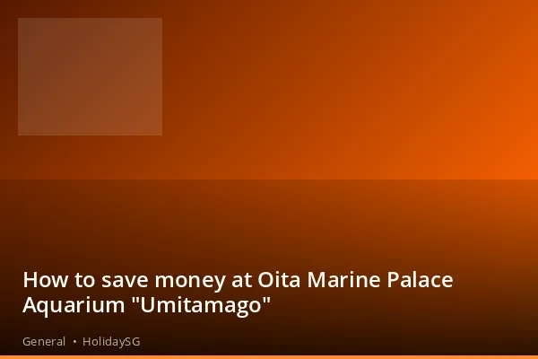 How to save money at Oita Marine Palace Aquarium "Umitamago" - General | HolidaySG