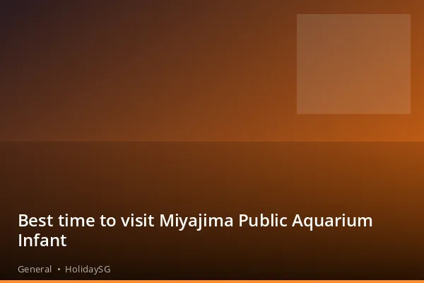 Best time to visit Miyajima Public Aquarium Infant - General | HolidaySG
