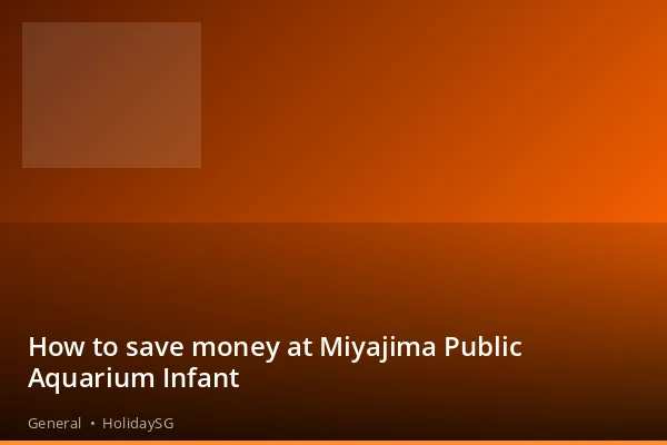 How to save money at Miyajima Public Aquarium Infant - General | HolidaySG