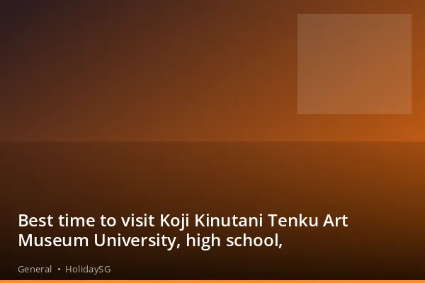 Best time to visit Koji Kinutani Tenku Art Museum University, high school, - General | HolidaySG