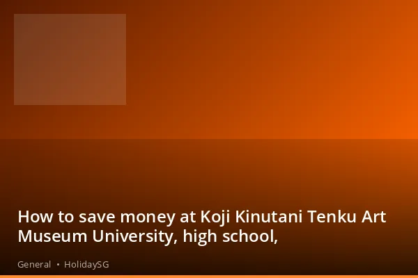 How to save money at Koji Kinutani Tenku Art Museum University, high school, - General | HolidaySG