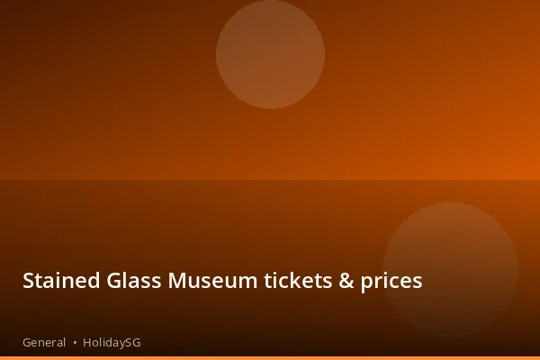Stained Glass Museum tickets & prices - General | HolidaySG