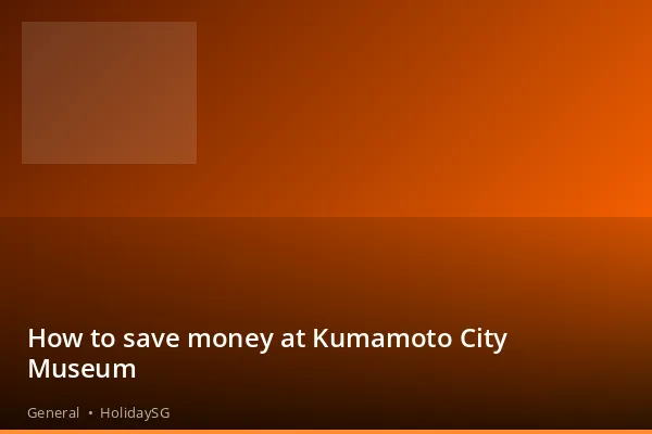 How to save money at Kumamoto City Museum - General | HolidaySG