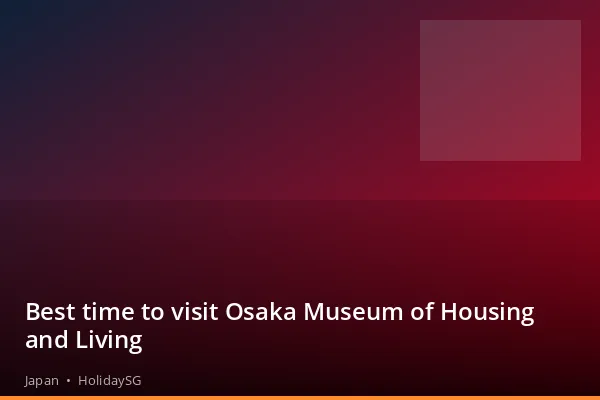 Best time to visit Osaka Museum of Housing and Living - Japan | HolidaySG