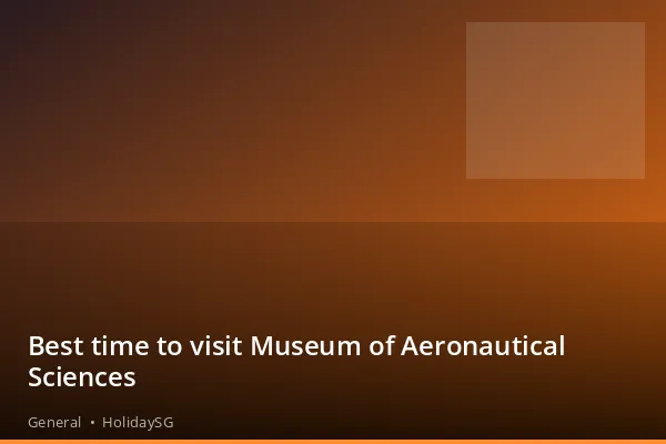 Best time to visit Museum of Aeronautical Sciences - General | HolidaySG