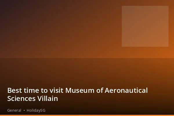 Best time to visit Museum of Aeronautical Sciences Villain - General | HolidaySG