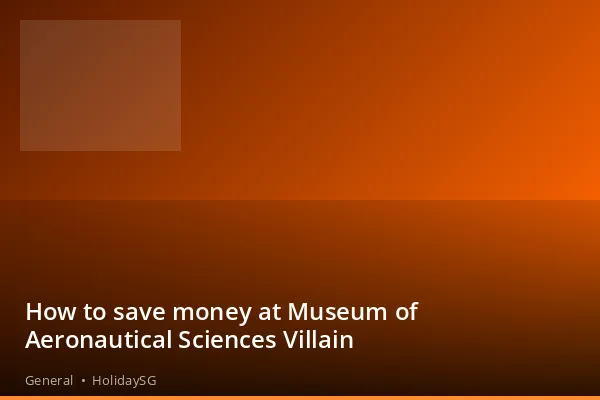How to save money at Museum of Aeronautical Sciences Villain - General | HolidaySG