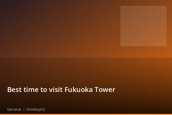 Best time to visit Fukuoka Tower - General | HolidaySG