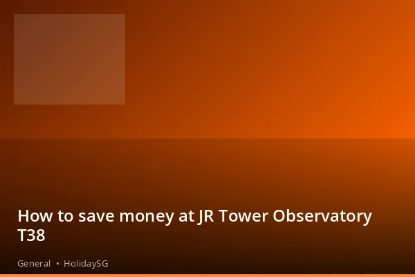 How to save money at JR Tower Observatory T38 - General | HolidaySG