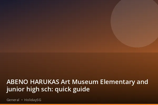 ABENO HARUKAS Art Museum Elementary and junior high sch: quick guide - General | HolidaySG