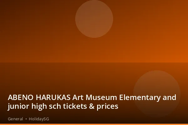 ABENO HARUKAS Art Museum Elementary and junior high sch tickets &amp; prices - General | HolidaySG