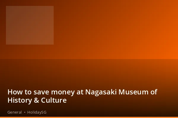 How to save money at Nagasaki Museum of History &amp; Culture - General | HolidaySG