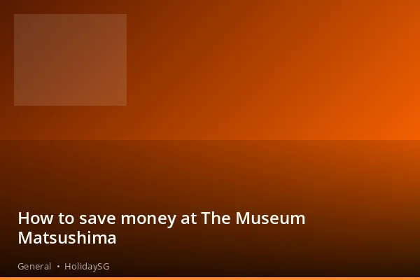 How to save money at The Museum Matsushima - General | HolidaySG
