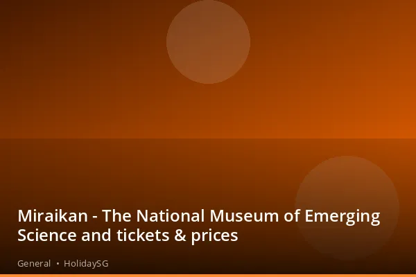 Miraikan - The National Museum of Emerging Science and tickets & prices - General | HolidaySG