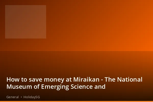 How to save money at Miraikan - The National Museum of Emerging Science and - General | HolidaySG