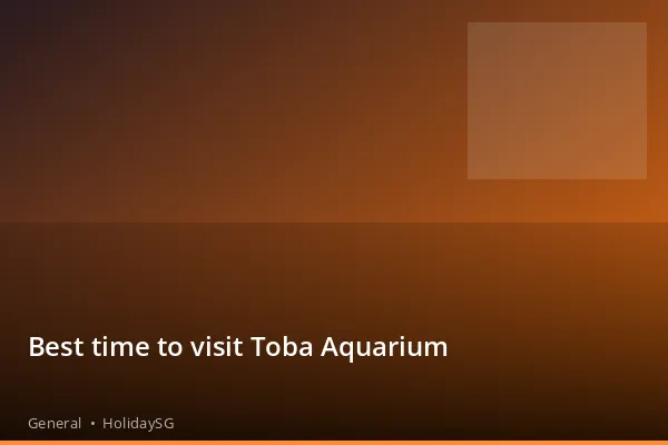 Best time to visit Toba Aquarium - General | HolidaySG