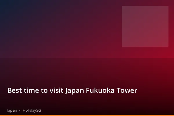 Best time to visit Japan Fukuoka Tower - Japan | HolidaySG