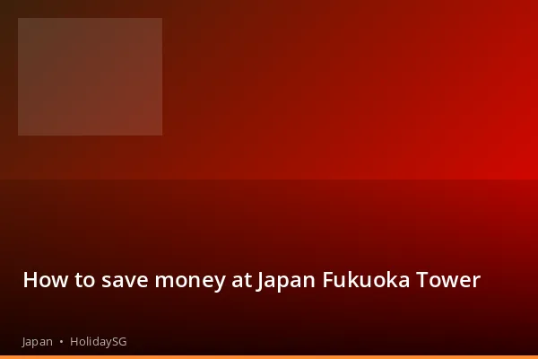 How to save money at Japan Fukuoka Tower - Japan | HolidaySG