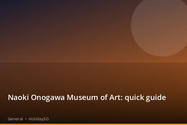 Naoki Onogawa Museum of Art: quick guide - General | HolidaySG