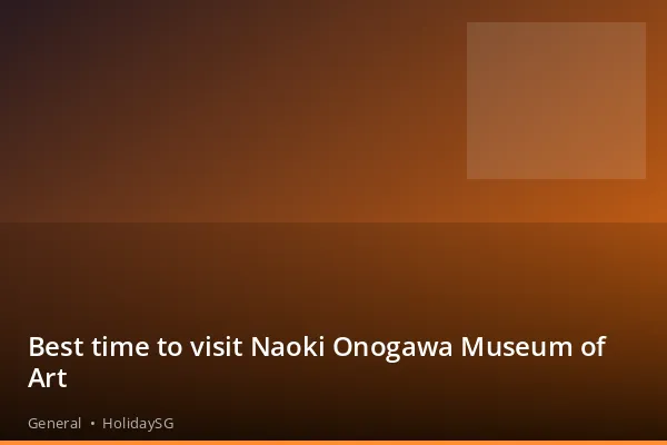 Best time to visit Naoki Onogawa Museum of Art - General | HolidaySG