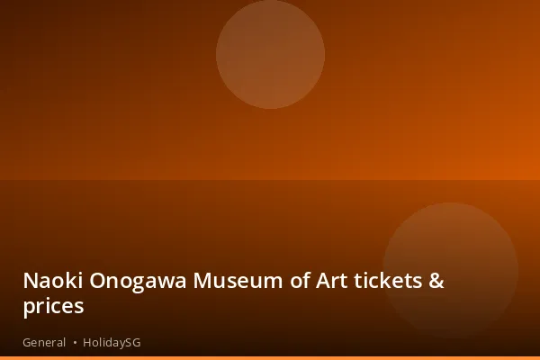 Naoki Onogawa Museum of Art tickets &amp; prices - General | HolidaySG