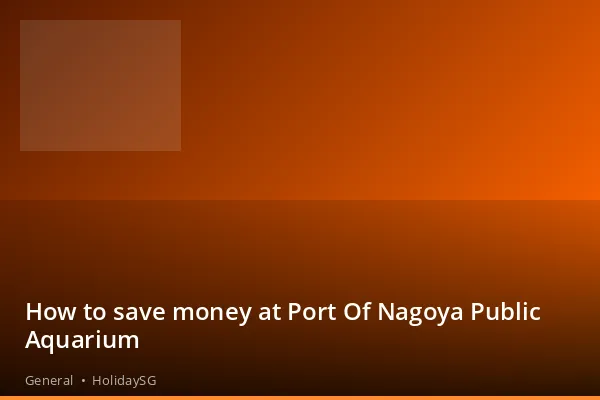 How to save money at Port Of Nagoya Public Aquarium - General | HolidaySG
