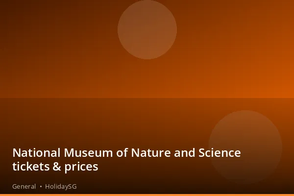 National Museum of Nature and Science tickets &amp; prices - General | HolidaySG