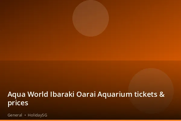 Aqua World Ibaraki Oarai Aquarium tickets &amp; prices - General | HolidaySG