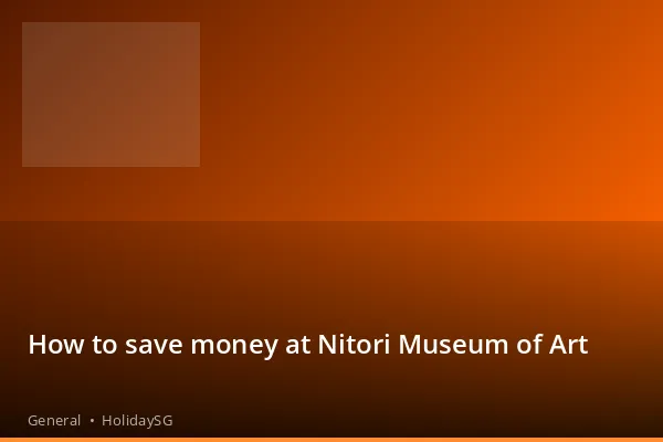 How to save money at Nitori Museum of Art - General | HolidaySG