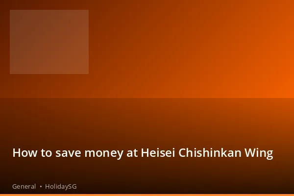 How to save money at Heisei Chishinkan Wing - General | HolidaySG
